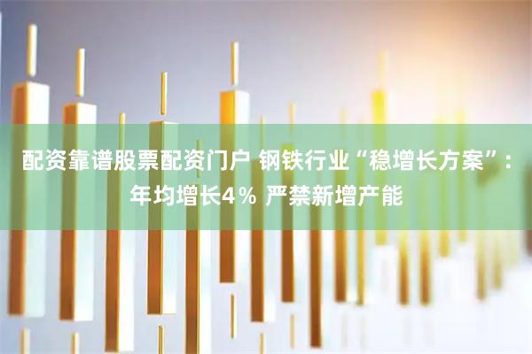 配资靠谱股票配资门户 钢铁行业“稳增长方案”：年均增长4％ 严禁新增产能