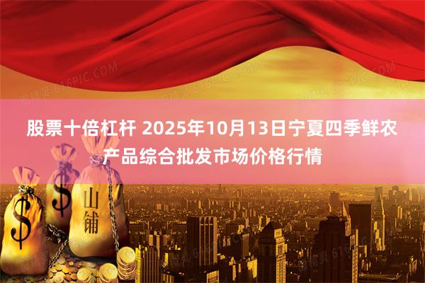 股票十倍杠杆 2025年10月13日宁夏四季鲜农产品综合批发市场价格行情
