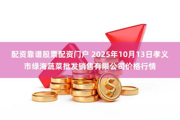 配资靠谱股票配资门户 2025年10月13日孝义市绿海蔬菜批发销售有限公司价格行情