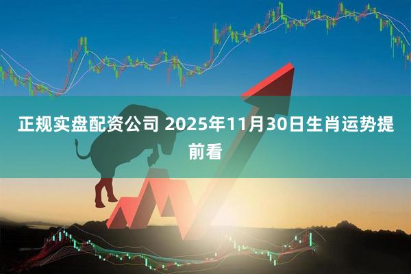 正规实盘配资公司 2025年11月30日生肖运势提前看