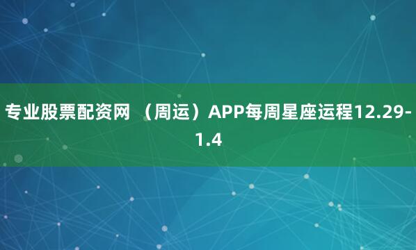 专业股票配资网 (周运)APP每周星座运程12.29-1.4