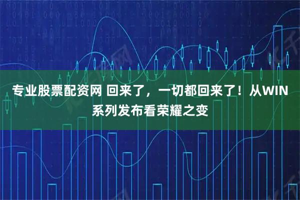 专业股票配资网 回来了，一切都回来了！从WIN系列发布看荣耀之变