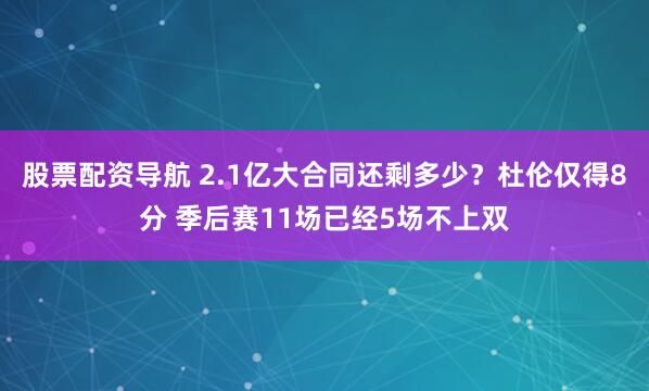 股票配资导航 2.1亿大合同还剩多少？杜伦仅得8分 季后赛11场已经5场不上双