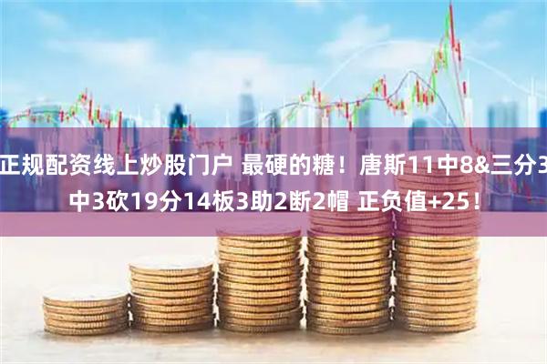 正规配资线上炒股门户 最硬的糖！唐斯11中8&三分3中3砍19分14板3助2断2帽 正负值+25！