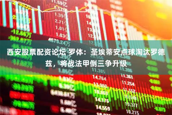 西安股票配资论坛 罗体：圣埃蒂安点球淘汰罗德兹，将战法甲倒三争升级