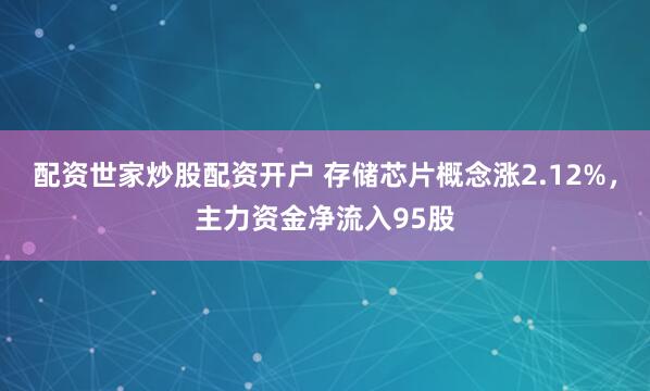 配资世家炒股配资开户 存储芯片概念涨2.12%，主力资金净流入95股