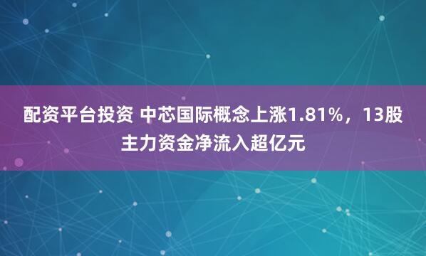 配资平台投资 中芯国际概念上涨1.81%，13股主力资金净流入超亿元